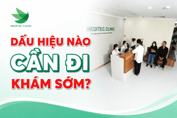 Dấu hiệu nào cần đi khám sớm?